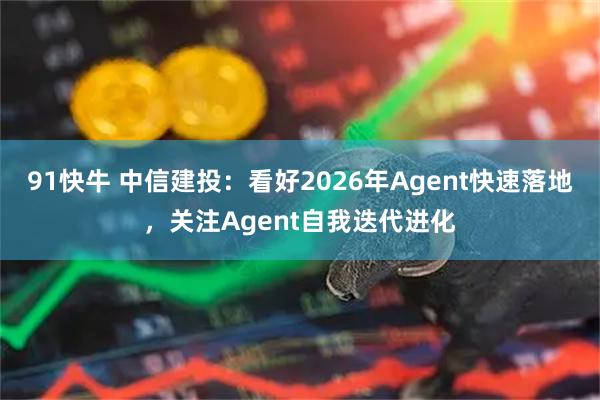 91快牛 中信建投：看好2026年Agent快速落地，关注Agent自我迭代进化