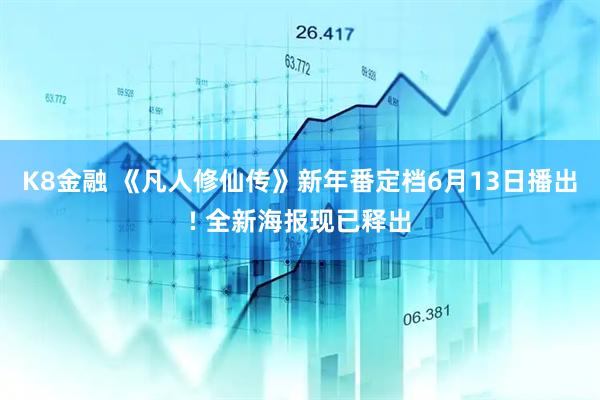 K8金融 《凡人修仙传》新年番定档6月13日播出! 全新海报现已释出